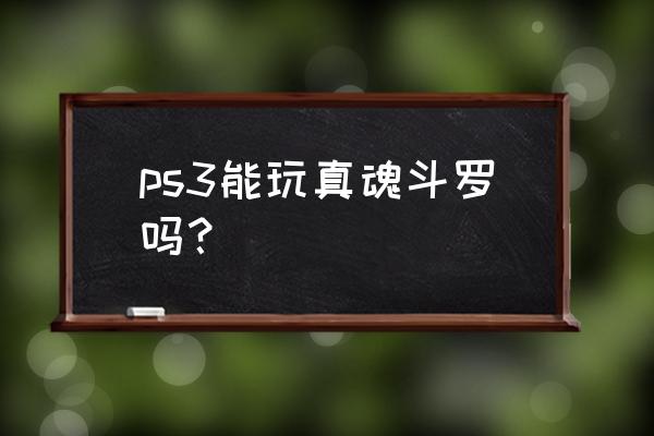 ps3魂斗罗有几款 ps3能玩真魂斗罗吗？