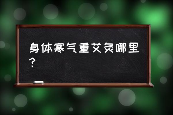 背后冰凉艾灸哪个部位 身体寒气重艾灸哪里？