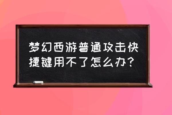 梦幻西游为啥用不了攻击键 梦幻西游普通攻击快捷键用不了怎么办？