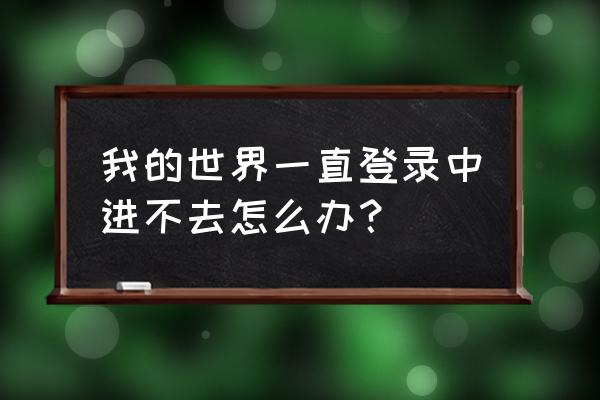 我的世界为什么进不去 我的世界一直登录中进不去怎么办？