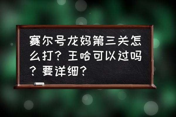 赛尔号龙妈第三关需要什么材料 赛尔号龙妈第三关怎么打？王哈可以过吗？要详细？