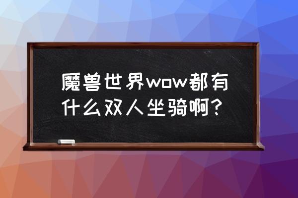 魔兽世界商城没有双人坐骑吗 魔兽世界wow都有什么双人坐骑啊？