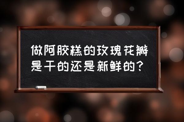 玫瑰阿胶糕的作用有哪些 做阿胶糕的玫瑰花瓣是干的还是新鲜的？