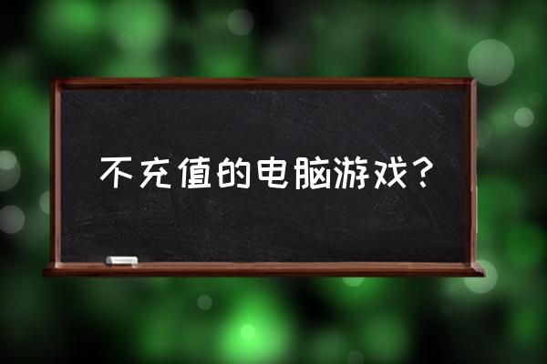 现在的单机游戏要花钱买吗 不充值的电脑游戏？