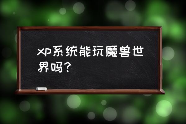 xp如何玩魔兽世界怀旧 xp系统能玩魔兽世界吗？