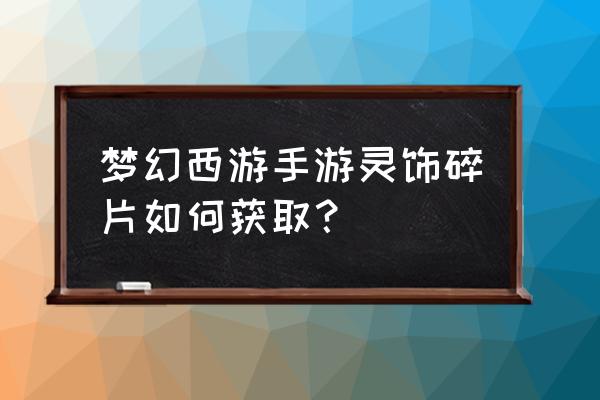 梦幻西游卖号灵饰怎么解锁 梦幻西游手游灵饰碎片如何获取？