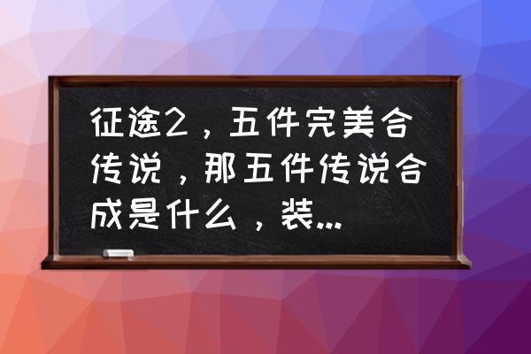 征途2怎么完美装备 征途2，五件完美合传说，那五件传说合成是什么，装备养成合适，还是每隔二十打造一次合适，打盗神太累，请一一详细说下？