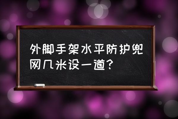 二层的脚手架要不要防护网 外脚手架水平防护兜网几米设一道？