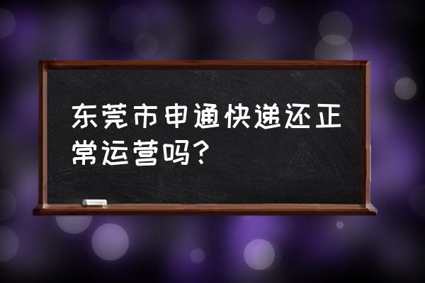 樟木头古坑村有申通快递吗 东莞市申通快递还正常运营吗？