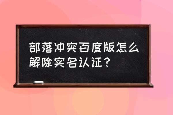 部落冲突要求认证怎么办 部落冲突百度版怎么解除实名认证？