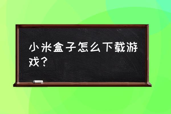 小米盒子怎么下网游 小米盒子怎么下载游戏？