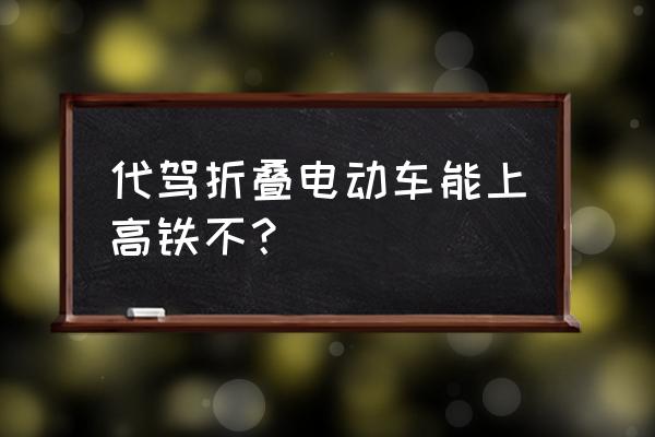 动车上让带折叠电动车吗 代驾折叠电动车能上高铁不？