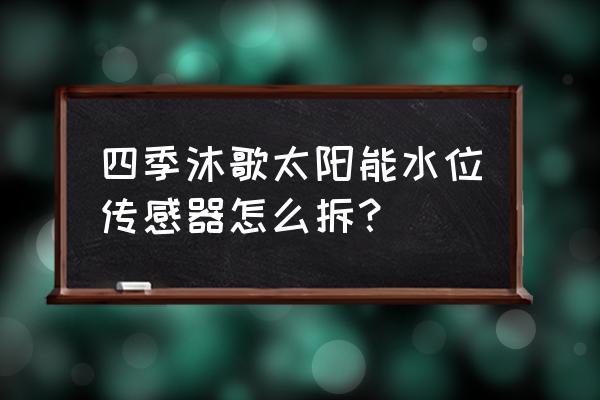 如何拆御太阳能热水器感应器 四季沐歌太阳能水位传感器怎么拆？