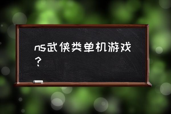 御剑九州是单机吗 ns武侠类单机游戏？