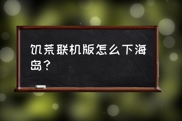 steam饥荒联机版怎么玩海滩 饥荒联机版怎么下海岛？