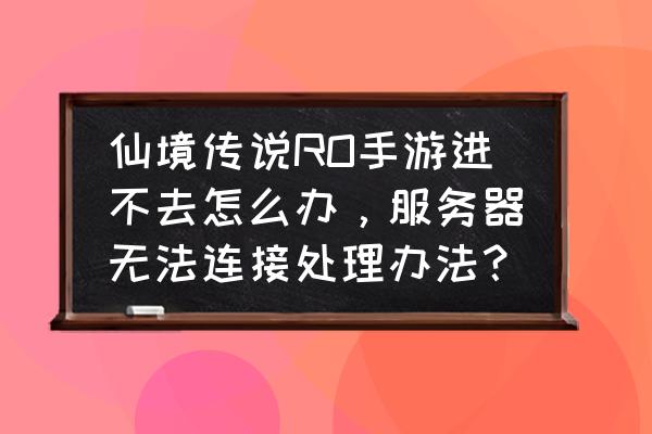 仙境传说礼包码怎么用 仙境传说RO手游进不去怎么办，服务器无法连接处理办法？