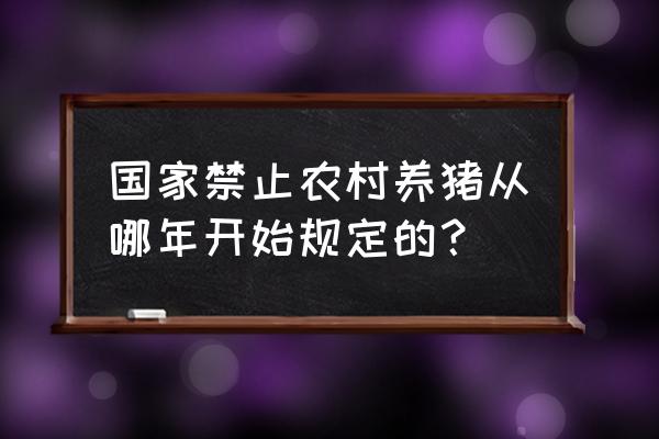 现在禁止农村养猪了吗 国家禁止农村养猪从哪年开始规定的？