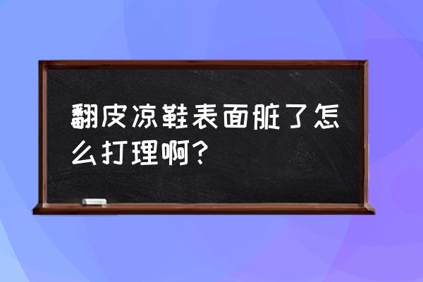 粉色翻皮鞋子脏了怎么打理 翻皮凉鞋表面脏了怎么打理啊？