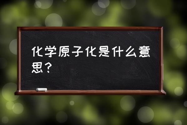 灰化温度和原子化温度怎么选择 化学原子化是什么意思？