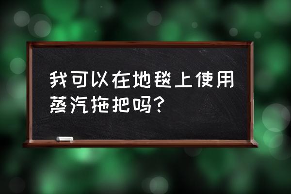 喷雾拖把能拖地毯吗 我可以在地毯上使用蒸汽拖把吗？