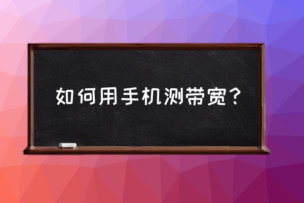 如何看手机内存带宽 如何用手机测带宽？