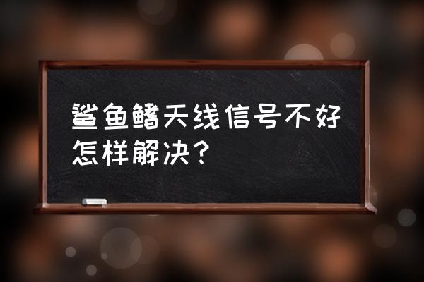 鲨鱼鳍天线怎么增强信号 鲨鱼鳍天线信号不好怎样解决？