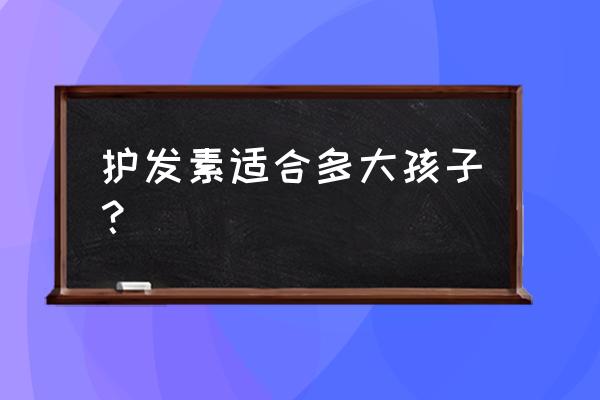 宝宝护发素几岁可以用 护发素适合多大孩子？