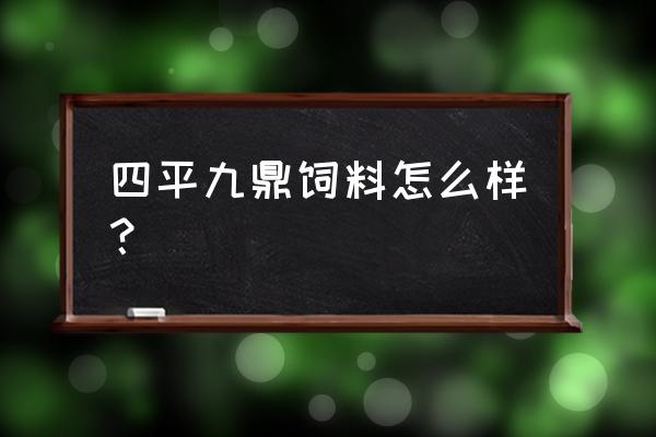 九鼎饲料好吗 四平九鼎饲料怎么样？