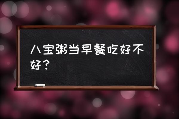 八宝粥适合什么时候吃 八宝粥当早餐吃好不好？