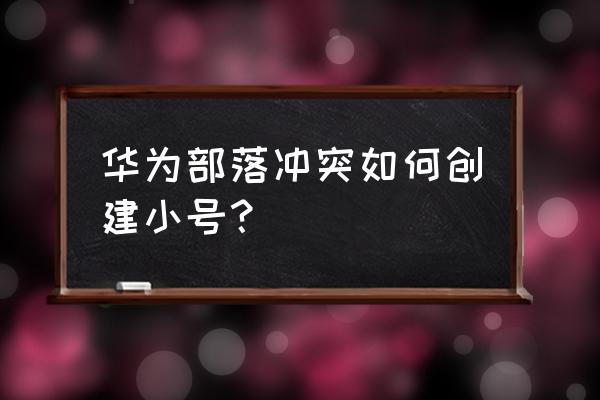 部落冲突怎么设置账号 华为部落冲突如何创建小号？