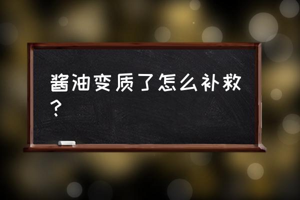 炒菜放了过期酱油怎么办 酱油变质了怎么补救？