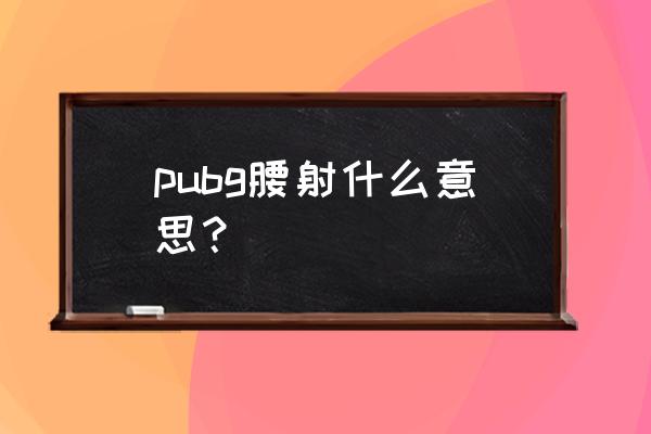 绝地求生怎么把开镜改成腰射 pubg腰射什么意思？