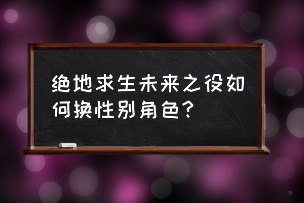 绝地求生的性别怎么改成女生 绝地求生未来之役如何换性别角色？