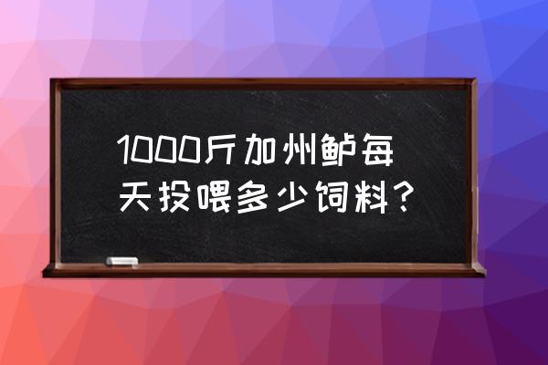 一斤加州鲈吃多少饲料 1000斤加州鲈每天投喂多少饲料？