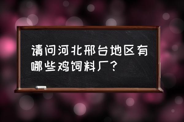 河北哪里有育雏鸡饲料 请问河北邢台地区有哪些鸡饲料厂？