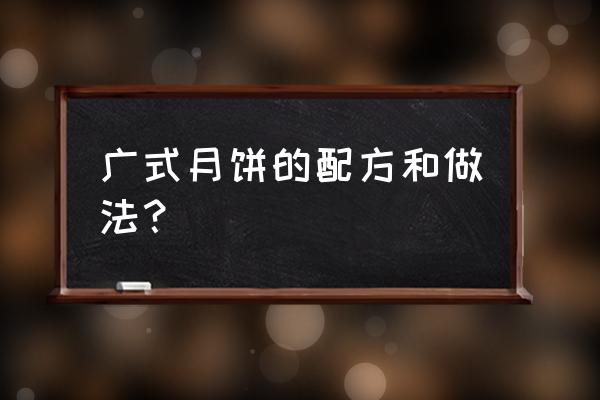 广州的腐乳月饼的馅怎么配 广式月饼的配方和做法？