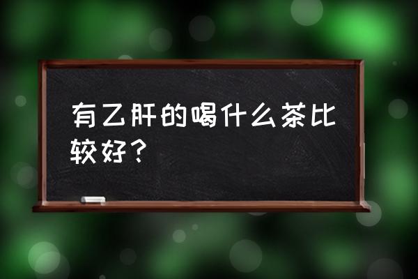 乙肝可以喝绿茶菊花一如喝吗 有乙肝的喝什么茶比较好？