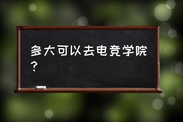 几岁能进电竞班 多大可以去电竞学院？