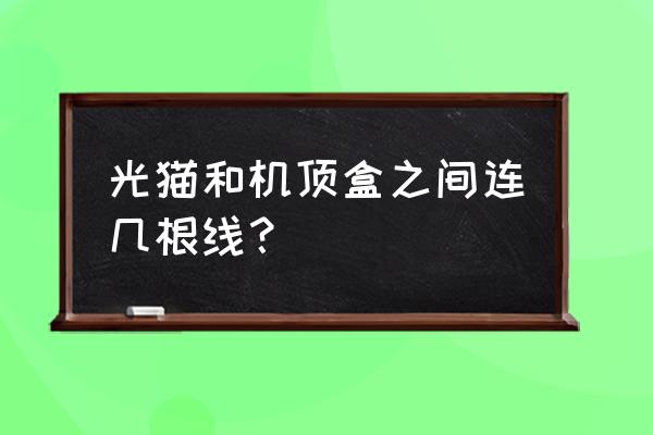 机顶盒与光猫之间的网线在哪 光猫和机顶盒之间连几根线？