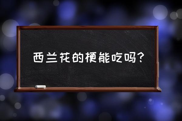 西兰花梗里面空心能吃吗 西兰花的梗能吃吗？