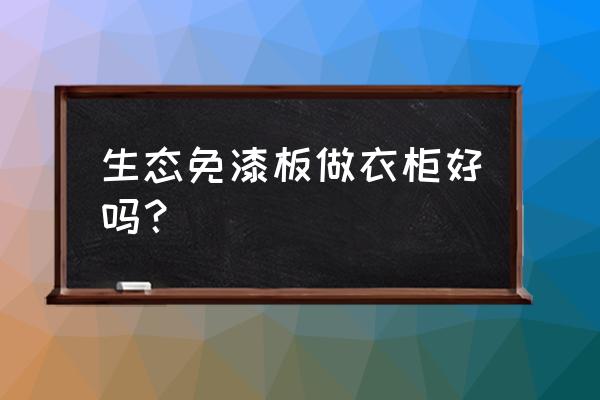 免漆板做柜子好不好 生态免漆板做衣柜好吗？