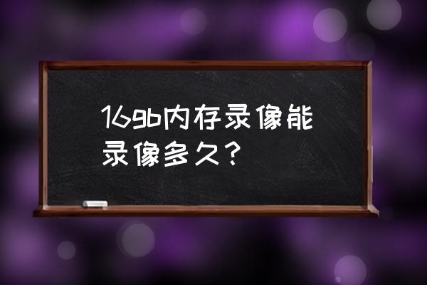 16g的行车记录仪能录多长时间 16gb内存录像能录像多久？