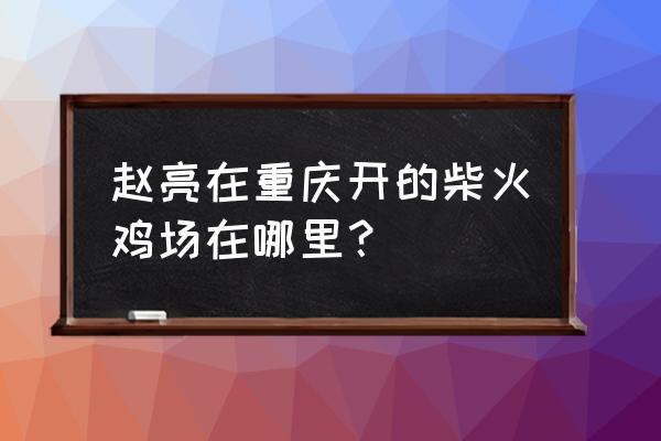 重庆哪里有放养鸡场 赵亮在重庆开的柴火鸡场在哪里？