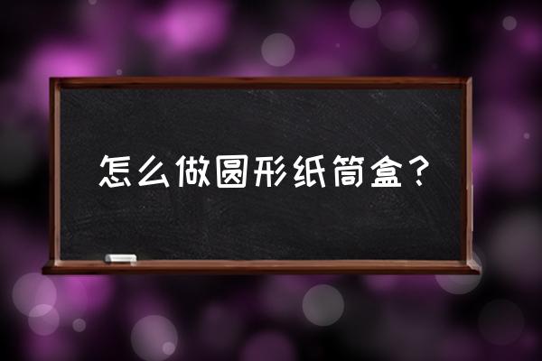 两个纸筒能做什么 怎么做圆形纸筒盒？