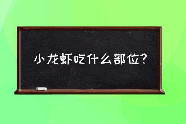 小龙虾光吃尾巴那段吗 小龙虾吃什么部位？