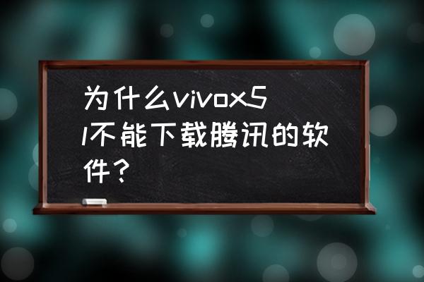 vivo手机为什么腾讯游戏 为什么vivox5l不能下载腾讯的软件？