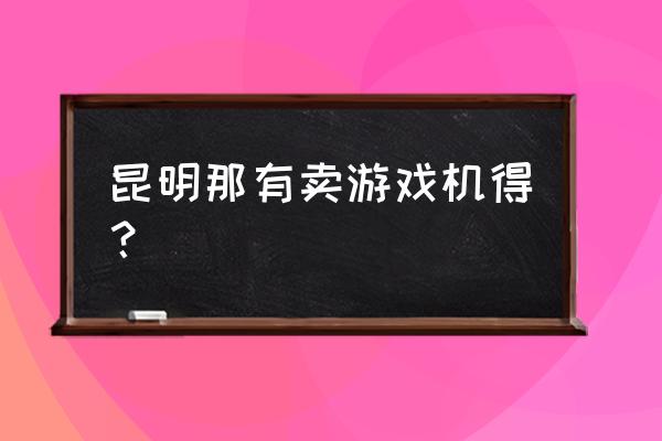 附近哪个商场有口红游戏机 昆明那有卖游戏机得？