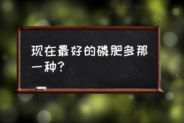 最高端的磷肥有哪些 现在最好的磷肥多那一种？