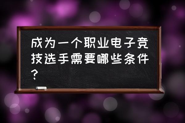 电竞青年说几点 成为一个职业电子竞技选手需要哪些条件？