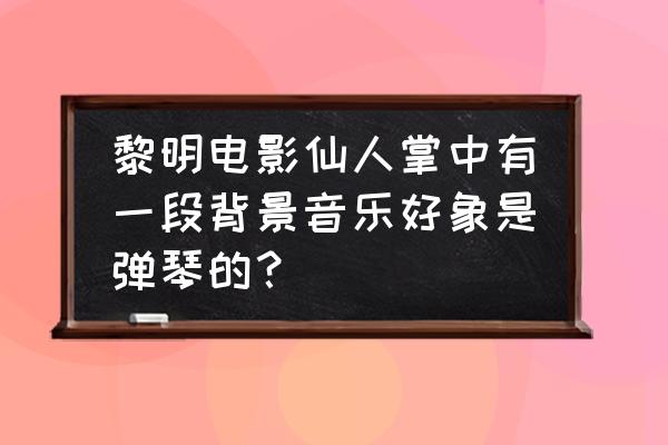 仙人掌喜欢什么音乐 黎明电影仙人掌中有一段背景音乐好象是弹琴的？